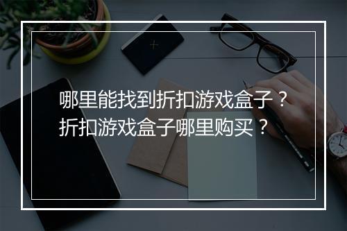 哪里能找到折扣游戏盒子？折扣游戏盒子哪里购买？