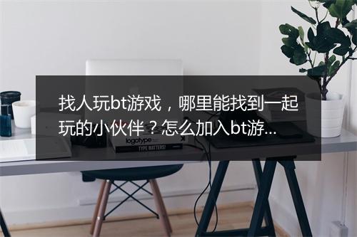 找人玩bt游戏，哪里能找到一起玩的小伙伴？怎么加入bt游戏群？