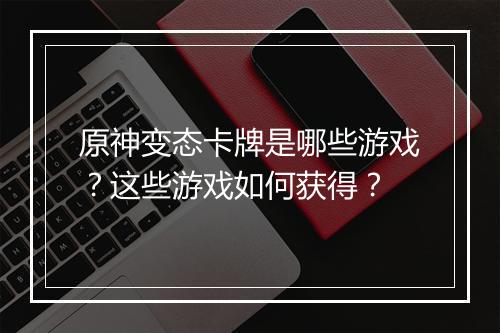 原神变态卡牌是哪些游戏？这些游戏如何获得？