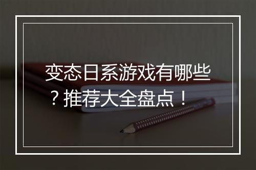 变态日系游戏有哪些?推荐大全盘点!