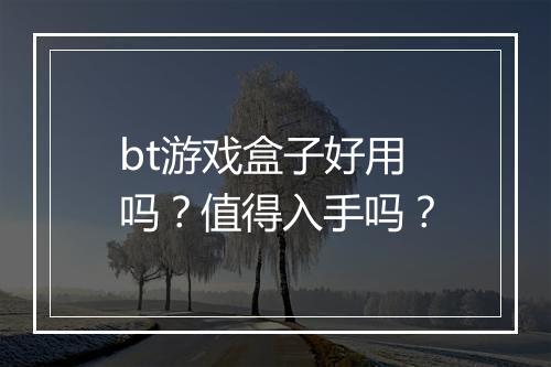 bt游戏盒子好用吗？值得入手吗？