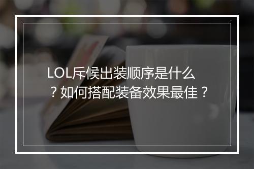 LOL斥候出装顺序是什么?如何搭配装备效果最佳?