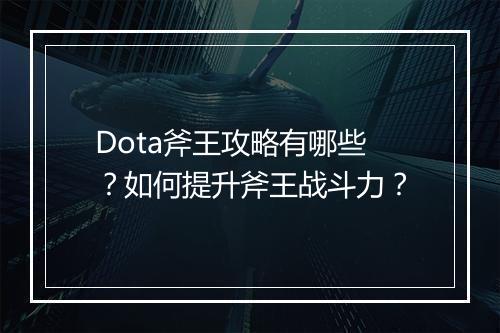 Dota斧王攻略有哪些？如何提升斧王战斗力？