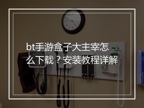 bt手游盒子大主宰怎么下载？安装教程详解