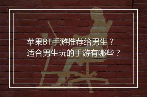苹果BT手游推荐给男生?适合男生玩的手游有哪些?