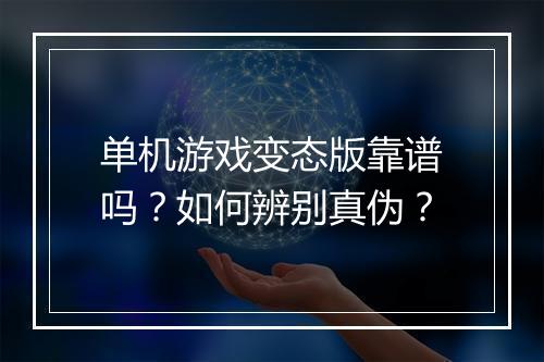 单机游戏变态版靠谱吗？如何辨别真伪？