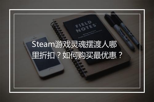 Steam游戏灵魂摆渡人哪里折扣？如何购买最优惠？