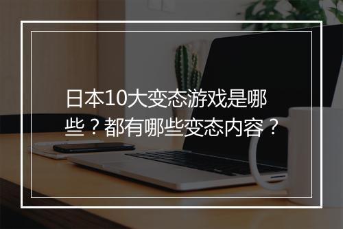 日本10大变态游戏是哪些？都有哪些变态内容？