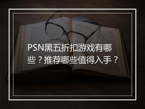 PSN黑五折扣游戏有哪些？推荐哪些值得入手？