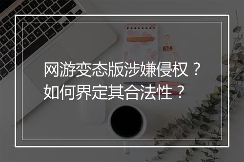 网游变态版涉嫌侵权?如何界定其合法性?