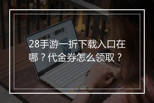 28手游一折下载入口在哪？代金券怎么领取？