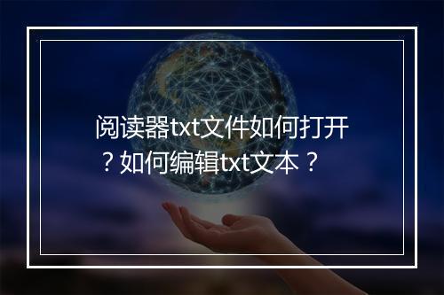 阅读器txt文件如何打开?如何编辑txt文本?