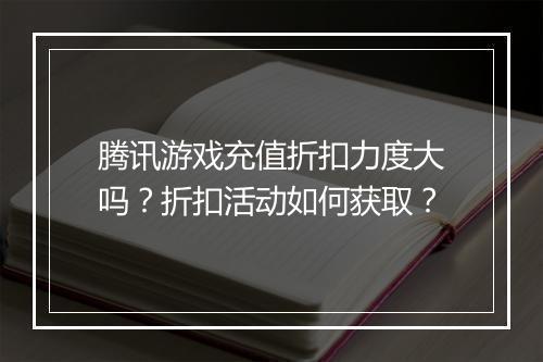 腾讯游戏充值折扣力度大吗？折扣活动如何获取？