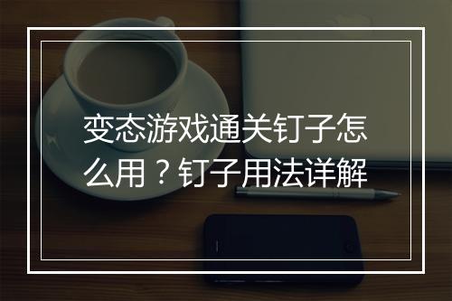 变态游戏通关钉子怎么用？钉子用法详解