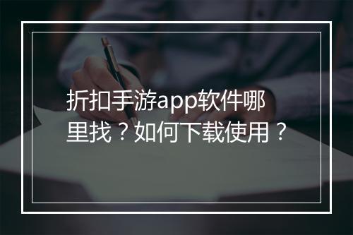 折扣手游app软件哪里找？如何下载使用？