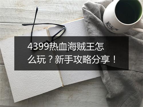 4399热血海贼王怎么玩?新手攻略分享!