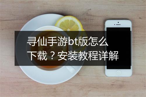 寻仙手游bt版怎么下载？安装教程详解