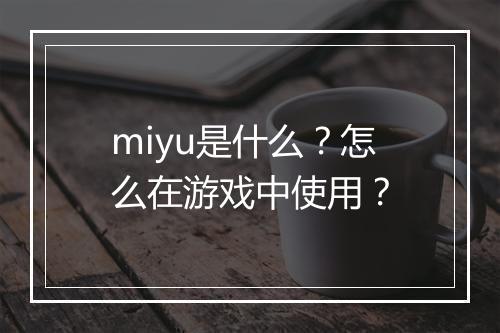 miyu是什么？怎么在游戏中使用？