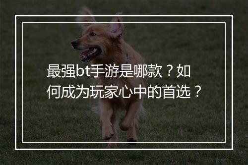 最强bt手游是哪款?如何成为玩家心中的首选?