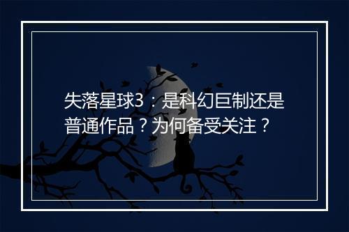 失落星球3：是科幻巨制还是普通作品？为何备受关注？