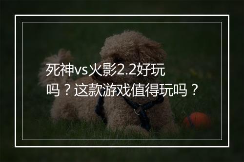 死神vs火影2.2好玩吗?这款游戏值得玩吗?
