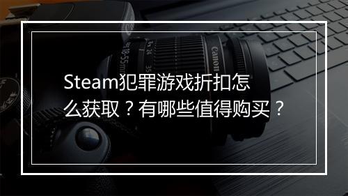 Steam犯罪游戏折扣怎么获取？有哪些值得购买？