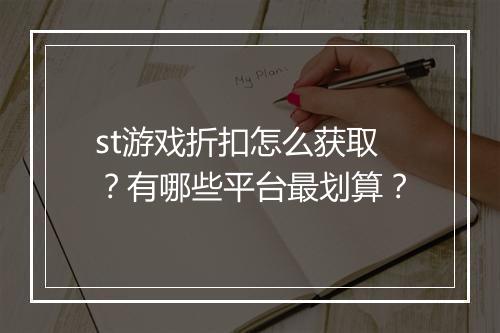st游戏折扣怎么获取？有哪些平台最划算？