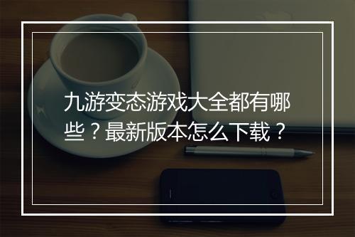 九游变态游戏大全都有哪些?最新版本怎么下载?