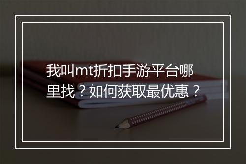 我叫mt折扣手游平台哪里找？如何获取最优惠？