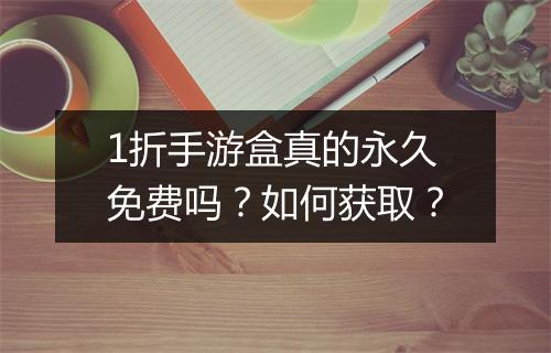 1折手游盒真的永久免费吗？如何获取？