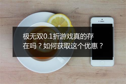 极无双0.1折游戏真的存在吗？如何获取这个优惠？