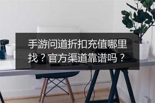 手游问道折扣充值哪里找？官方渠道靠谱吗？