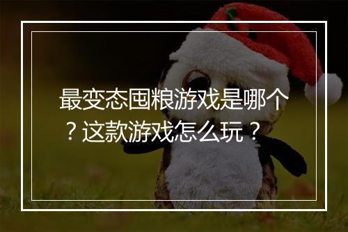最变态囤粮游戏是哪个？这款游戏怎么玩？