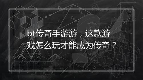 bt传奇手游游，这款游戏怎么玩才能成为传奇？
