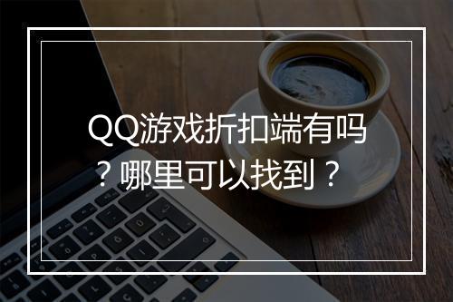 QQ游戏折扣端有吗？哪里可以找到？
