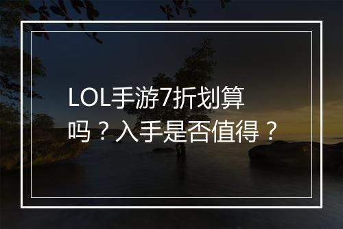 LOL手游7折划算吗?入手是否值得?