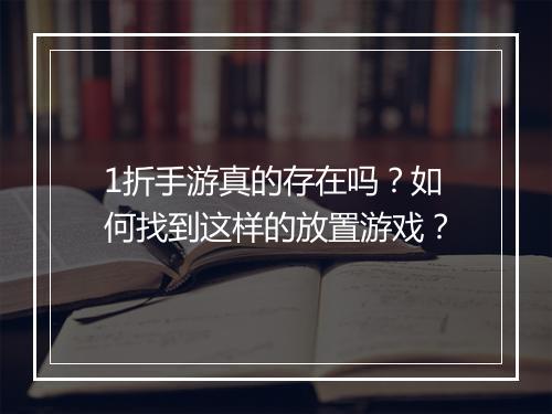 1折手游真的存在吗？如何找到这样的放置游戏？
