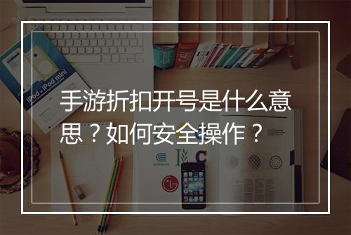 手游折扣开号是什么意思？如何安全操作？