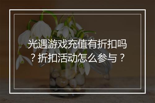 光遇游戏充值有折扣吗？折扣活动怎么参与？