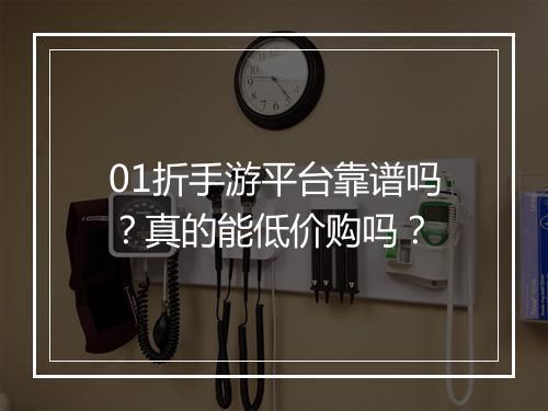 01折手游平台靠谱吗？真的能低价购吗？