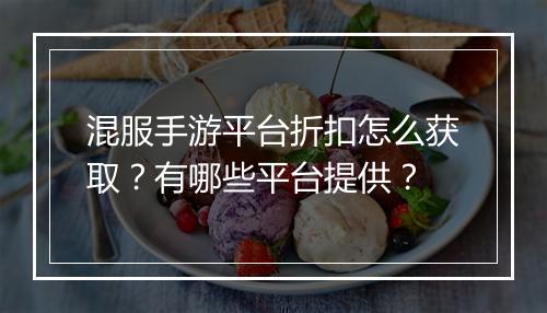混服手游平台折扣怎么获取？有哪些平台提供？