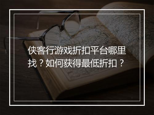 侠客行游戏折扣平台哪里找？如何获得最低折扣？