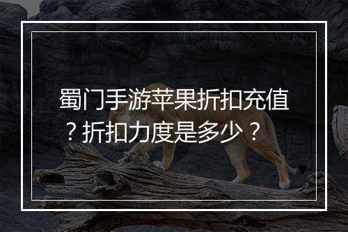 蜀门手游苹果折扣充值？折扣力度是多少？