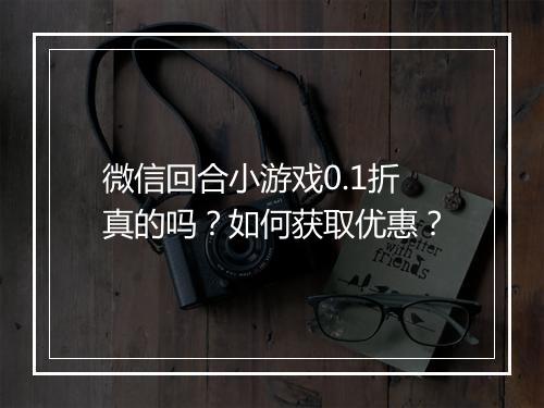 微信回合小游戏0.1折真的吗?如何获取优惠?