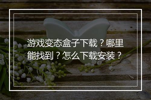 游戏变态盒子下载？哪里能找到？怎么下载安装？