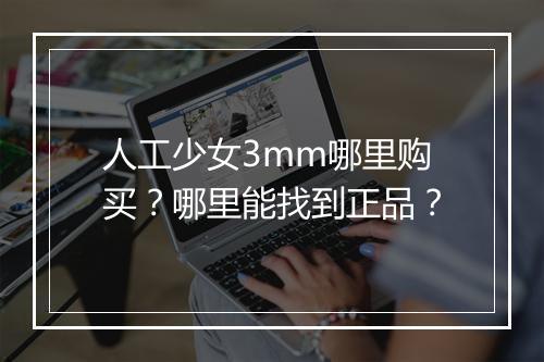 人工少女3mm哪里购买?哪里能找到正品?