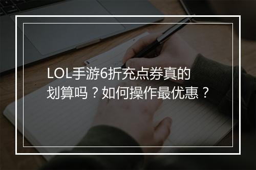 LOL手游6折充点券真的划算吗?如何操作最优惠?