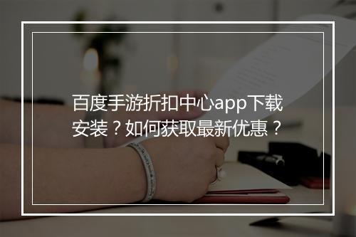 百度手游折扣中心app下载安装?如何获取最新优惠?