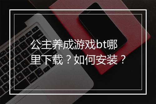 公主养成游戏bt哪里下载？如何安装？