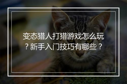 变态猎人打猎游戏怎么玩？新手入门技巧有哪些？